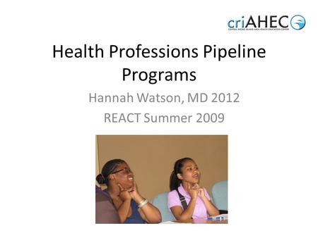 Health Professions Pipeline Programs Hannah Watson, MD 2012 REACT Summer 2009.