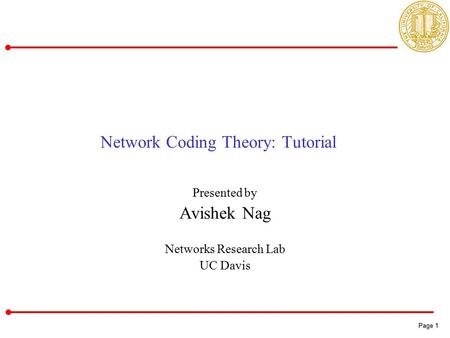 Page 1 Page 1 Network Coding Theory: Tutorial Presented by Avishek Nag Networks Research Lab UC Davis.