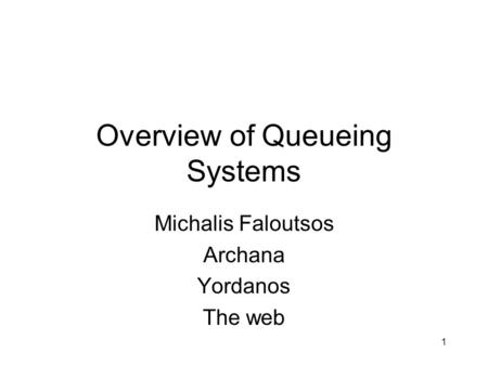 1 Overview of Queueing Systems Michalis Faloutsos Archana Yordanos The web.