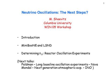 1 Neutrino Oscillations: The Next Steps? M. Shaevitz Columbia University WIN 05 Workshop Introduction MiniBooNE and LSND Determining   : Reactor Oscillation.