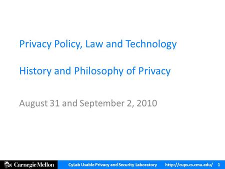CyLab Usable Privacy and Security Laboratory  1 Privacy Policy, Law and Technology History and Philosophy of Privacy August 31 and.