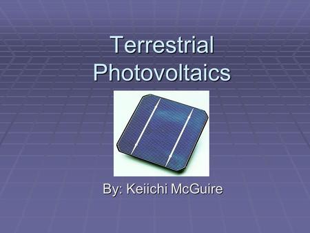Terrestrial Photovoltaics By: Keiichi McGuire. Outline  Introduction  Physics of Photovoltaic Cells  Advancement in Technology  Arrays and Systems.