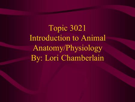 Topic 3021 Introduction to Animal Anatomy/Physiology By: Lori Chamberlain.