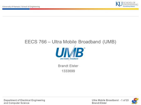 University of Kansas | School of Engineering Department of Electrical Engineering and Computer Science Ultra Mobile Broadband - 1 of 23 Brandt Elster EECS.