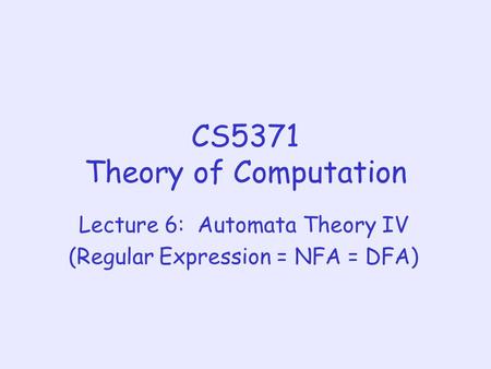 CS5371 Theory of Computation Lecture 6: Automata Theory IV (Regular Expression = NFA = DFA)