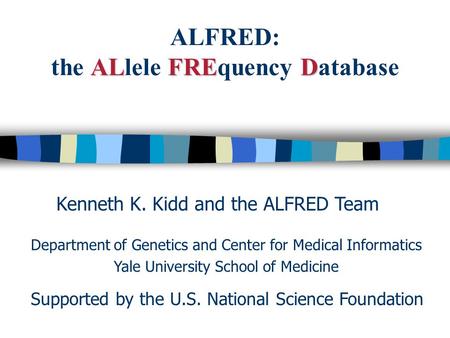 ALFRED ALFRED: the ALlele FREquency Database ALFRED: the A AA ALlele F FF FREquency D DD Database Kenneth K. Kidd and the ALFRED Team Department of Genetics.