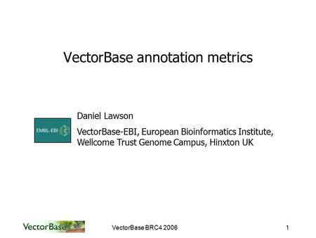 VectorBase BRC4 20061 VectorBase annotation metrics Daniel Lawson VectorBase-EBI, European Bioinformatics Institute, Wellcome Trust Genome Campus, Hinxton.