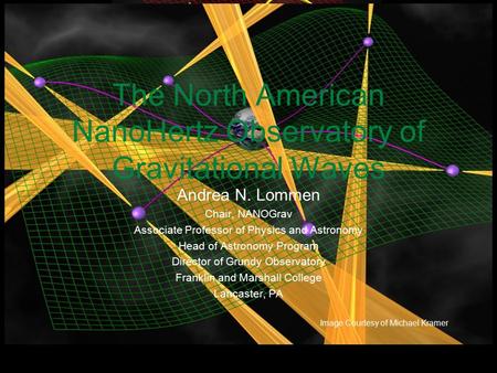 The North American NanoHertz Observatory of Gravitational Waves Andrea N. Lommen Chair, NANOGrav Associate Professor of Physics and Astronomy Head of Astronomy.