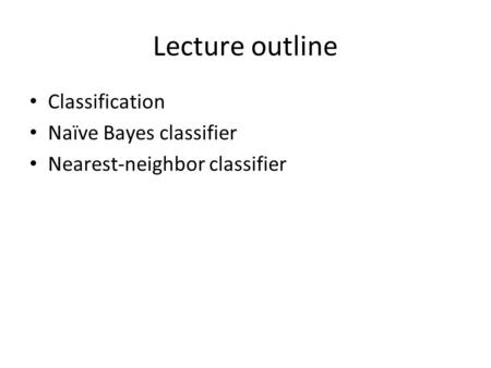 Lecture outline Classification Naïve Bayes classifier Nearest-neighbor classifier.