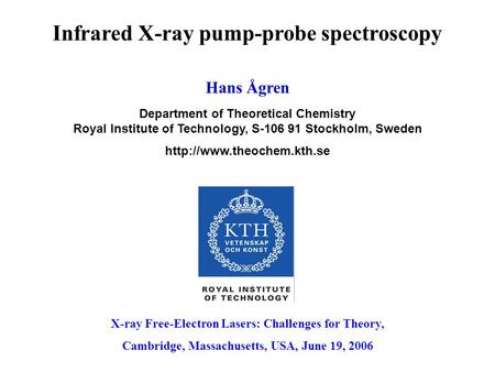 X-ray Free-Electron Lasers: Challenges for Theory, Cambridge, Massachusetts, USA, June 19, 2006 Infrared X-ray pump-probe spectroscopy Hans Ågren Department.
