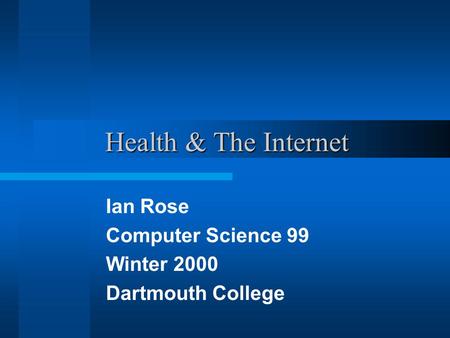 Health & The Internet Ian Rose Computer Science 99 Winter 2000 Dartmouth College.