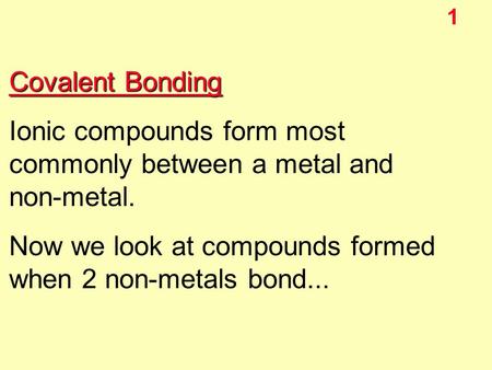 1 Covalent Bonding Ionic compounds form most commonly between a metal and non-metal. Now we look at compounds formed when 2 non-metals bond...