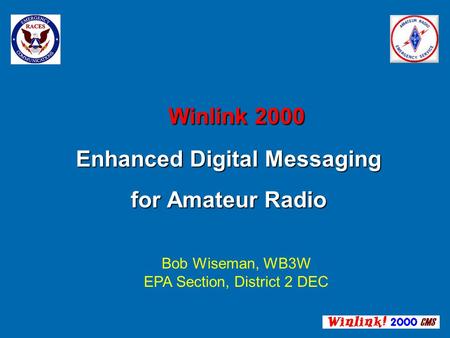 Winlink 2000 Enhanced Digital Messaging for Amateur Radio Winlink 2000 Enhanced Digital Messaging for Amateur Radio Bob Wiseman, WB3W EPA Section, District.