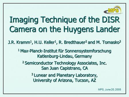 Imaging Technique of the DISR Camera on the Huygens Lander J.R. Kramm 1, H.U. Keller 1, R. Bredthauer 2 and M. Tomasko 3 1 Max-Planck-Institut für Sonnensystemforschung.