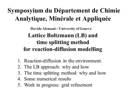 Symposyium du Département de Chimie Analytique, Minérale et Appliquée Davide Alemani – University of Geneva Lattice Boltzmann (LB) and time splitting method.