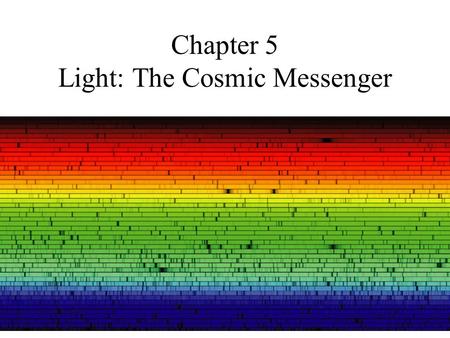 Chapter 5 Light: The Cosmic Messenger. There is a lot of information about distant objects, encoded in light. By analyzing light we can learn what distant.