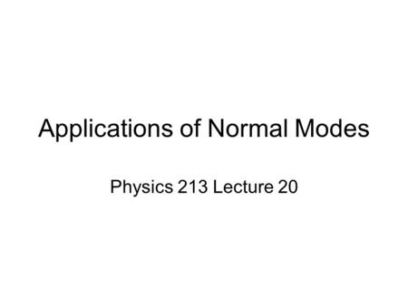 Applications of Normal Modes Physics 213 Lecture 20.
