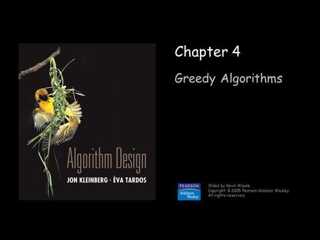 1 Chapter 4 Greedy Algorithms Slides by Kevin Wayne. Copyright © 2005 Pearson-Addison Wesley. All rights reserved.