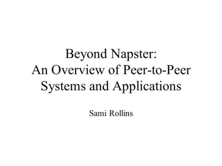 Beyond Napster: An Overview of Peer-to-Peer Systems and Applications Sami Rollins.