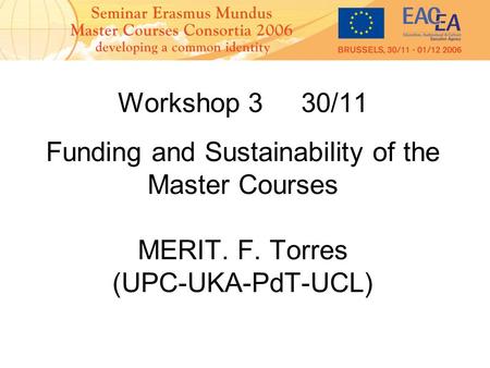 Workshop 3 30/11 Funding and Sustainability of the Master Courses MERIT. F. Torres (UPC-UKA-PdT-UCL)