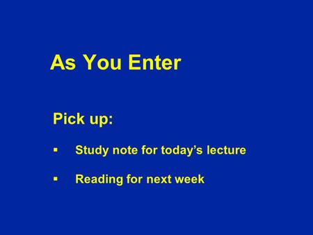 As You Enter Pick up:  Study note for today’s lecture  Reading for next week.