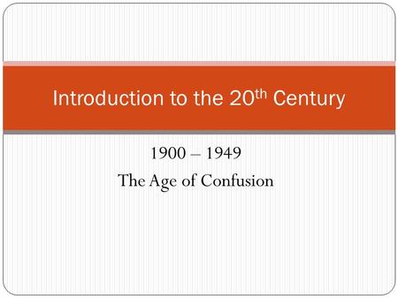 1900 – 1949 The Age of Confusion Introduction to the 20 th Century.