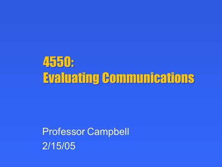 4550: Evaluating Communications Professor Campbell 2/15/05.