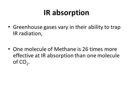 IR absorption Greenhouse gases vary in their ability to trap IR radiation, One molecule of Methane is 26 times more effective at IR absorption than one.
