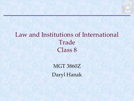 Law and Institutions of International Trade Class 8 MGT 3860Z Daryl Hanak.