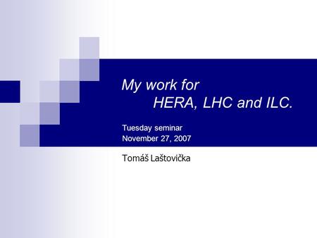 My work for HERA, LHC and ILC. Tomáš Laštovička Tuesday seminar November 27, 2007.