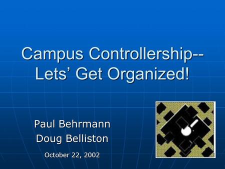 Campus Controllership-- Lets’ Get Organized! Paul Behrmann Doug Belliston October 22, 2002.