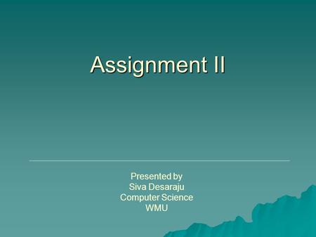 Assignment II Presented by Siva Desaraju Computer Science WMU.