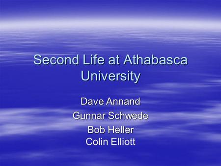 Second Life at Athabasca University Dave Annand Gunnar Schwede Bob Heller Colin Elliott.