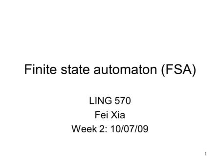 1 Finite state automaton (FSA) LING 570 Fei Xia Week 2: 10/07/09 TexPoint fonts used in EMF. Read the TexPoint manual before you delete this box.: AAA.