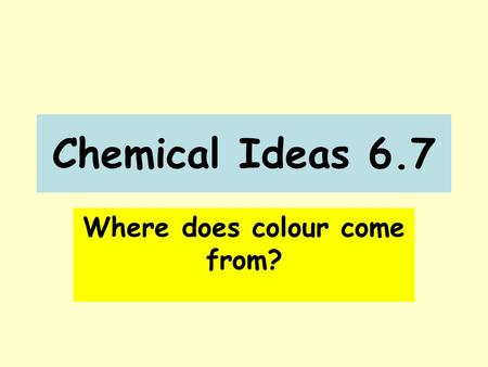 Chemical Ideas 6.7 Where does colour come from?. 25 questions to see what you’ve remembered.