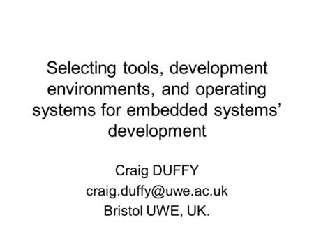 Selecting tools, development environments, and operating systems for embedded systems’ development Craig DUFFY Bristol UWE, UK.