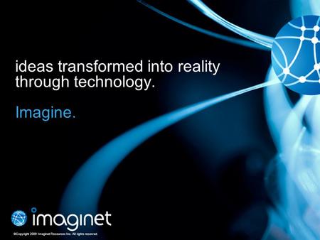 ©Copyright 2009 Imaginet Resources Inc. All rights reserved. ideas transformed into reality through technology. Imagine. ©Copyright 2009 Imaginet Resources.