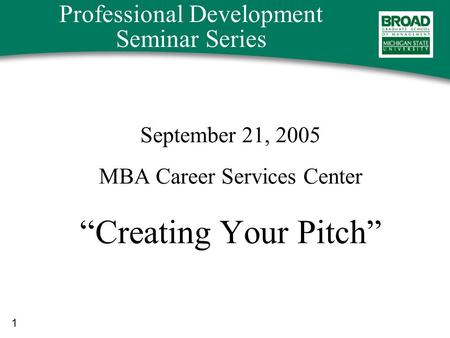 1 Professional Development Seminar Series September 21, 2005 MBA Career Services Center “Creating Your Pitch”