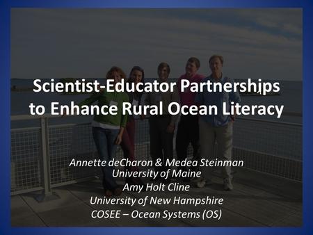Scientist-Educator Partnerships to Enhance Rural Ocean Literacy Annette deCharon & Medea Steinman University of Maine Amy Holt Cline University of New.
