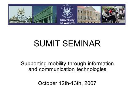 SUMIT SEMINAR Supporting mobility through information and communication technologies October 12th-13th, 2007.