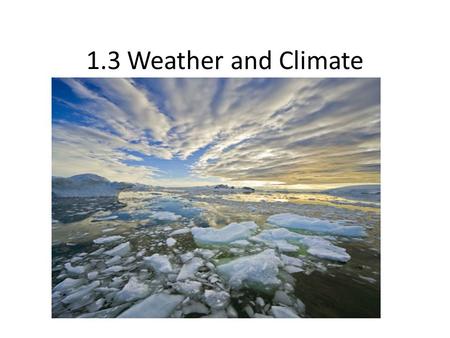 1.3 Weather and Climate. Weather and Climate What is the difference between the two?