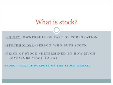 O EQUITY=OWNERSHIP OF PART OF CORPORATION o STOCKHOLDER=PERSON WHO BUYS STOCK o PRICE OF STOCK =DETERMINED BY HOW MUCH INVESTORS WANT TO PAY VIDEO: WHAT.