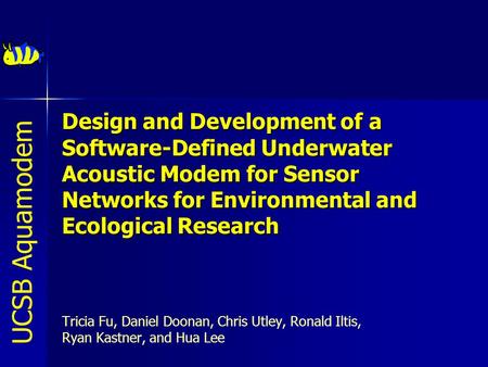 Design and Development of a Software-Defined Underwater Acoustic Modem for Sensor Networks for Environmental and Ecological Research  Tricia Fu, Daniel.