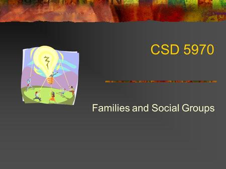 Families and Social Groups CSD 5970. A Family Problem Genetic predisposition first generation risk 7 times risk highest for males Higher in alcoholism.