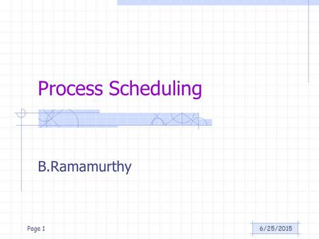 6/25/2015Page 1 Process Scheduling B.Ramamurthy. 6/25/2015Page 2 Introduction An important aspect of multiprogramming is scheduling. The resources that.