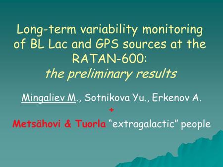 Long-term variability monitoring of BL Lac and GPS sources at the RATAN-600: the preliminary results Mingaliev M., Sotnikova Yu., Erkenov A. + Metsähovi.