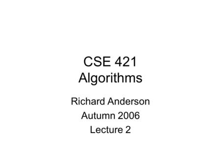 CSE 421 Algorithms Richard Anderson Autumn 2006 Lecture 2.