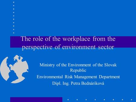 The role of the workplace from the perspective of environment sector Ministry of the Environment of the Slovak Republic Environmental Risk Management Department.