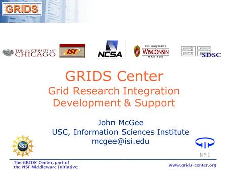 Www.grids-center.org The GRIDS Center, part of the NSF Middleware Initiative GRIDS Center Grid Research Integration Development & Support John McGee USC,