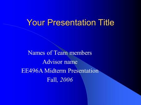 Your Presentation Title Names of Team members Advisor name EE496A Midterm Presentation Fall, 2006.
